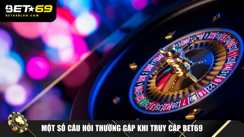 Một số câu hỏi thường gặp khi truy cập Bet69
