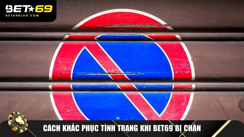Cách khắc phục tình trạng khi Bet69 bị chặn