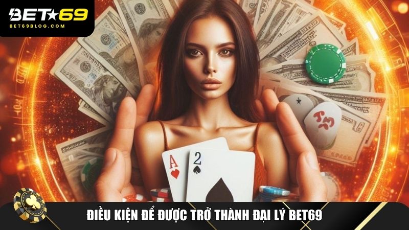 Điều kiện để được trở thành đại lý Bet69