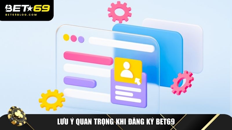 Một số lưu ý quan trọng khi đăng ký Bet69